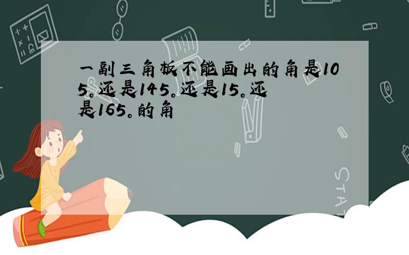 一副三角板不能画出的角是105°还是145°还是15°还是165°的角