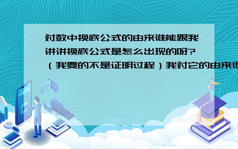 对数中换底公式的由来谁能跟我讲讲换底公式是怎么出现的呀?（我要的不是证明过程）我对它的由来很感兴趣