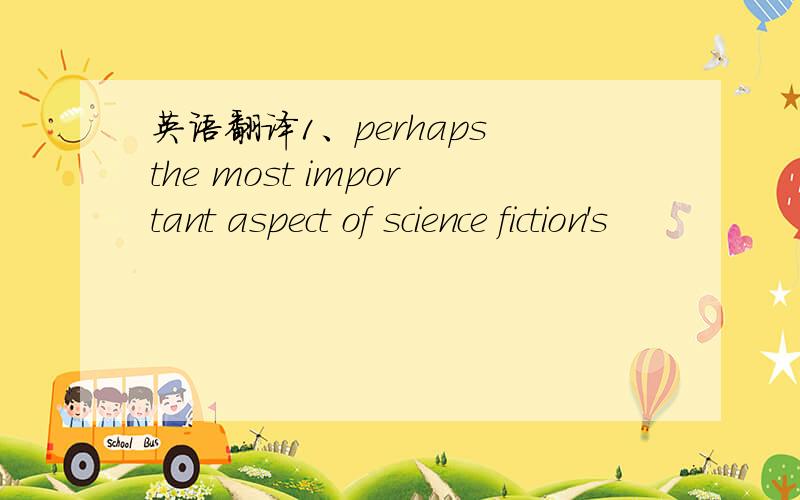 英语翻译1、perhaps the most important aspect of science fiction's