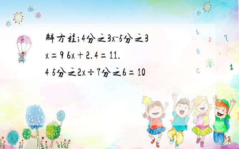 解方程；4分之3x-5分之3x=9 6x+2.4=11.4 5分之2x÷7分之6=10