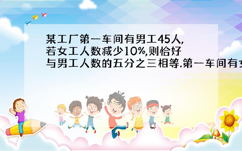 某工厂第一车间有男工45人,若女工人数减少10%,则恰好与男工人数的五分之三相等.第一车间有女工多少人?