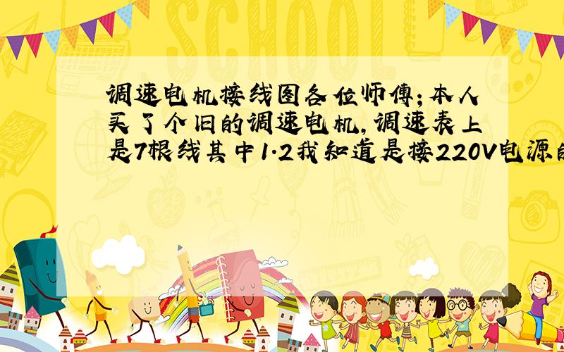 调速电机接线图各位师傅；本人买了个旧的调速电机,调速表上是7根线其中1.2我知道是接220V电源的和3.4是接电机左侧5