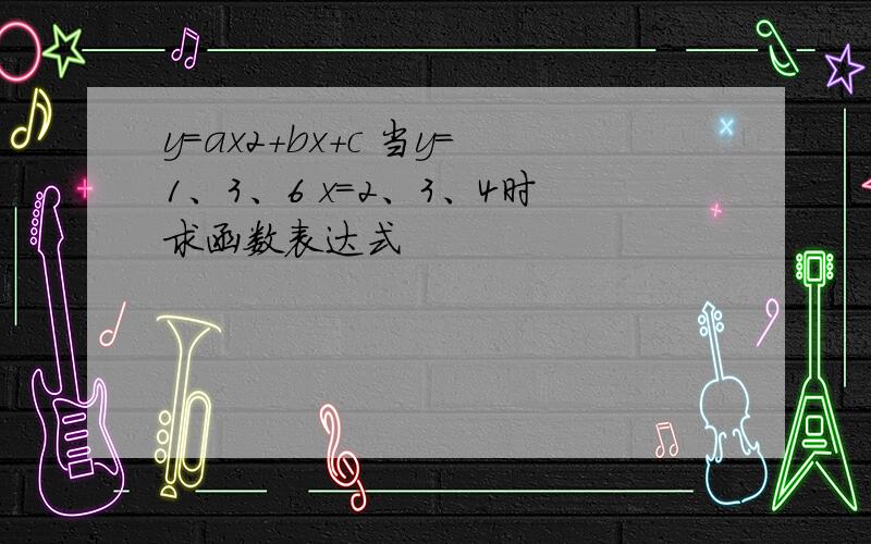 y=ax2+bx+c 当y=1、3、6 x=2、3、4时求函数表达式