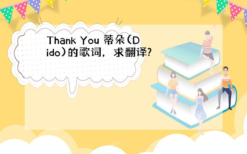 Thank You 蒂朵(Dido)的歌词，求翻译?