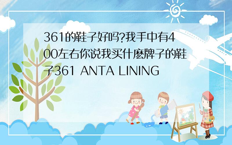 361的鞋子好吗?我手中有400左右你说我买什麽牌子的鞋子361 ANTA LINING