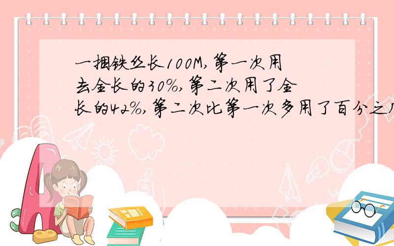 一捆铁丝长100M,第一次用去全长的30%,第二次用了全长的42%,第二次比第一次多用了百分之几?