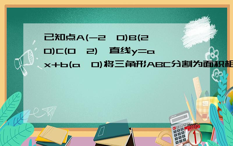 已知点A(-2,0)B(2,0)C(0,2),直线y=ax+b(a>0)将三角形ABC分割为面积相等的两部分,则b的取值