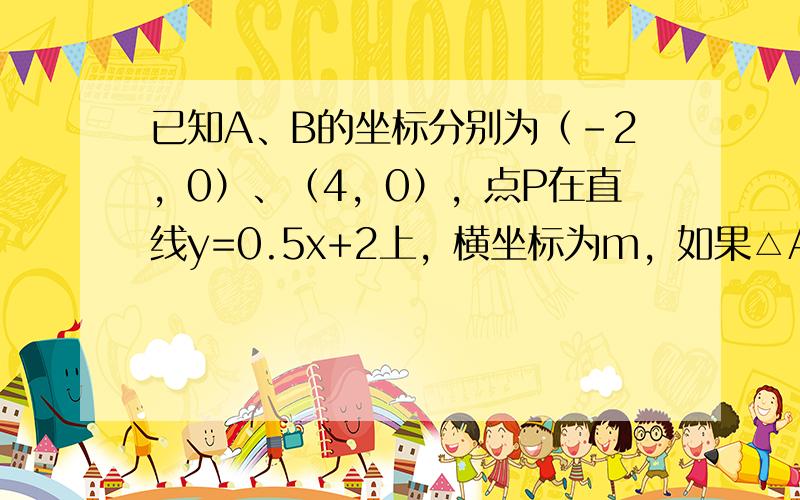 已知A、B的坐标分别为（-2，0）、（4，0），点P在直线y=0.5x+2上，横坐标为m，如果△ABP为直角三角形，求m