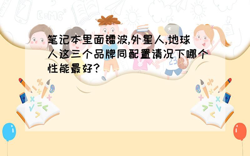 笔记本里面镭波,外星人,地球人这三个品牌同配置请况下哪个性能最好?