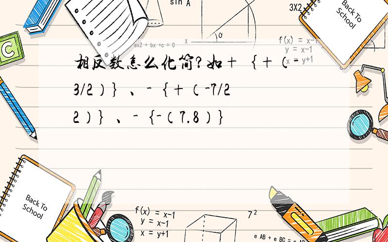 相反数怎么化简?如+｛+（-3/2）｝、-｛+（-7/22）｝、-｛-（7.8）｝