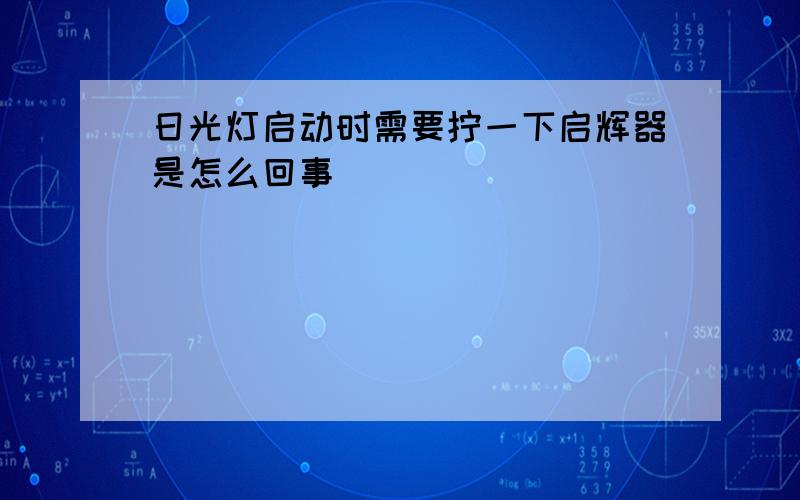 日光灯启动时需要拧一下启辉器是怎么回事