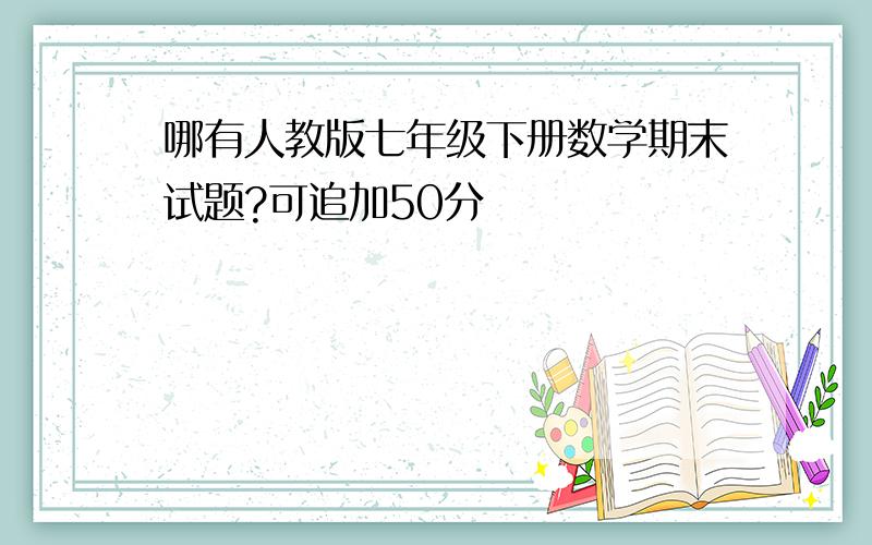 哪有人教版七年级下册数学期末试题?可追加50分