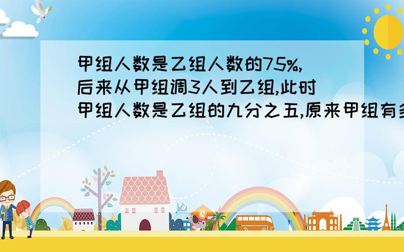 甲组人数是乙组人数的75%,后来从甲组调3人到乙组,此时甲组人数是乙组的九分之五,原来甲组有多少人