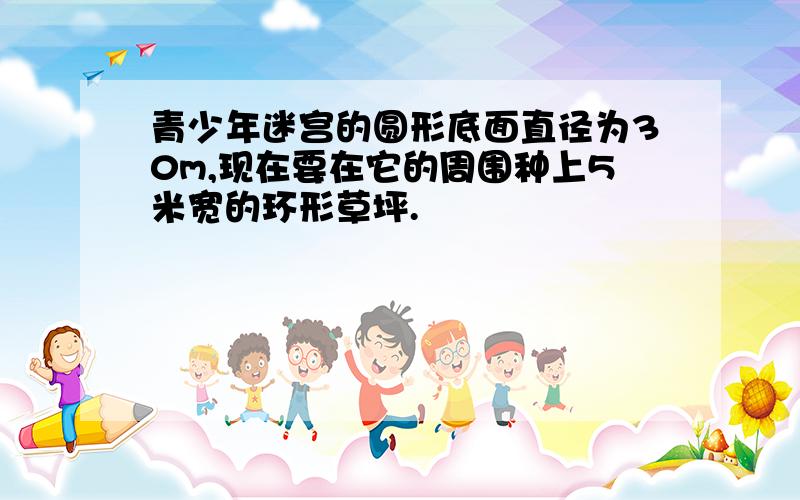 青少年迷宫的圆形底面直径为30m,现在要在它的周围种上5米宽的环形草坪.