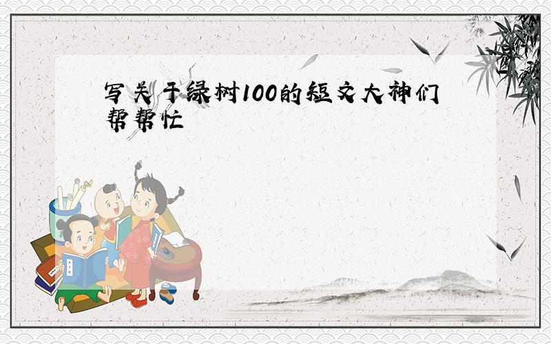 写关于绿树100的短文大神们帮帮忙