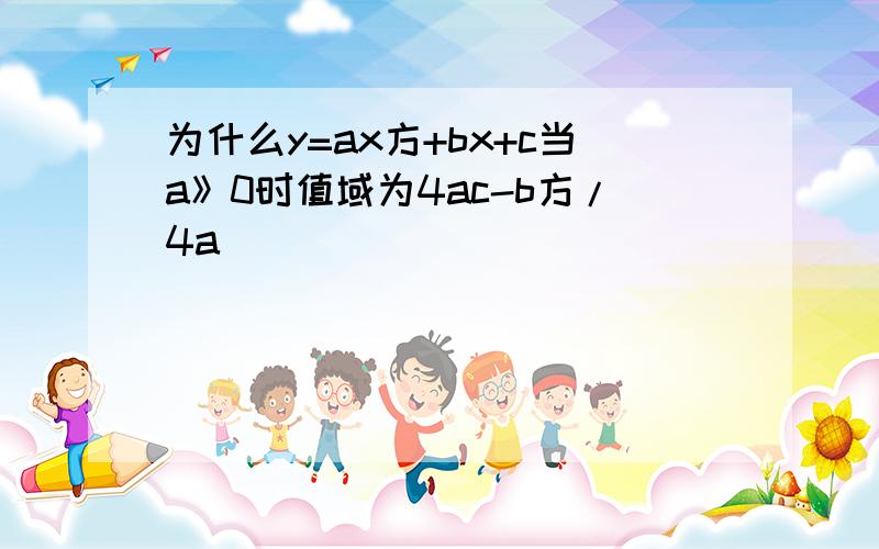 为什么y=ax方+bx+c当a》0时值域为4ac-b方/4a