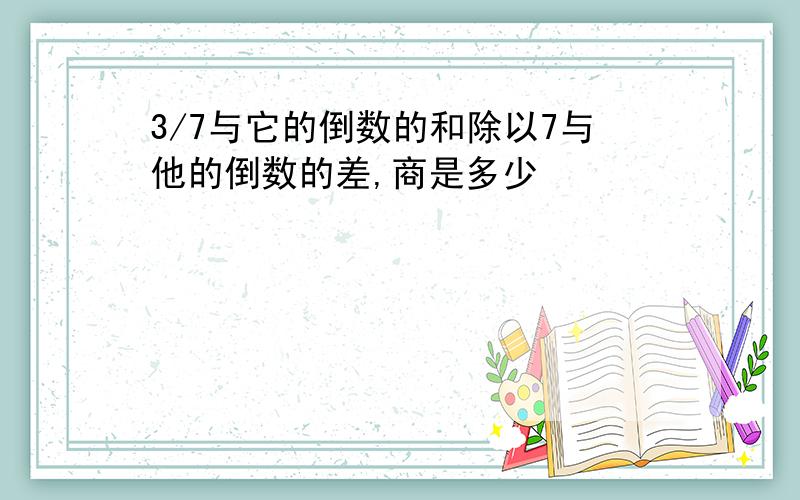 3/7与它的倒数的和除以7与他的倒数的差,商是多少