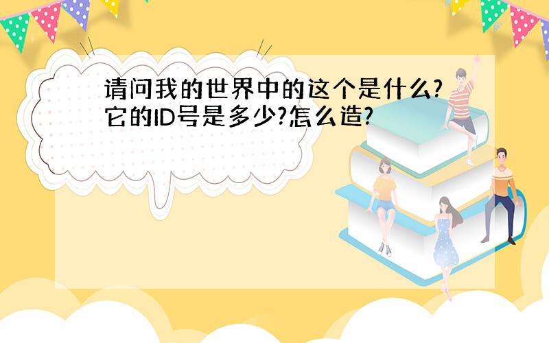 请问我的世界中的这个是什么?它的ID号是多少?怎么造?