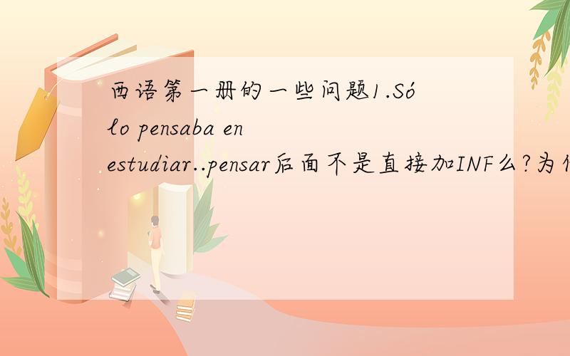 西语第一册的一些问题1.Sólo pensaba en estudiar..pensar后面不是直接加INF么?为什么有