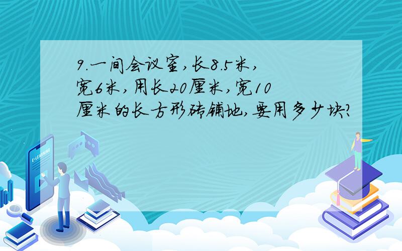 9.一间会议室,长8.5米,宽6米,用长20厘米,宽10厘米的长方形砖铺地,要用多少块?