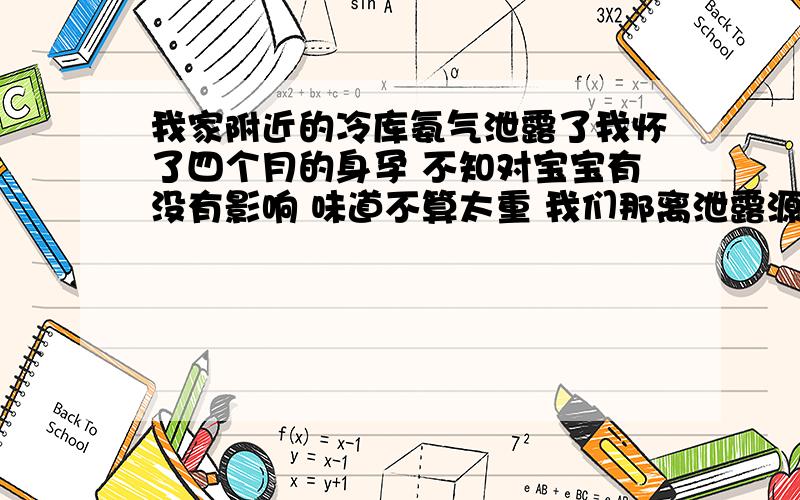 我家附近的冷库氨气泄露了我怀了四个月的身孕 不知对宝宝有没有影响 味道不算太重 我们那离泄露源四五百米