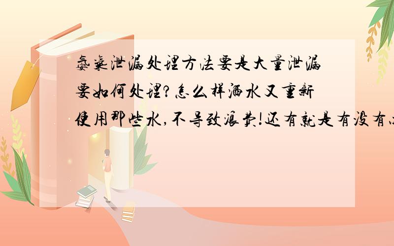 氨气泄漏处理方法要是大量泄漏要如何处理?怎么样洒水又重新使用那些水,不导致浪费!还有就是有没有办法让那些气味也消失掉,像