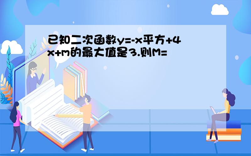 已知二次函数y=-x平方+4x+m的最大值是3.则M=