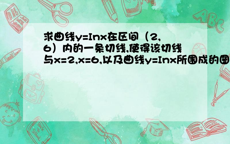 求曲线y=Inx在区间（2,6）内的一条切线,使得该切线与x=2,x=6,以及曲线y=Inx所围成的图形面积最小