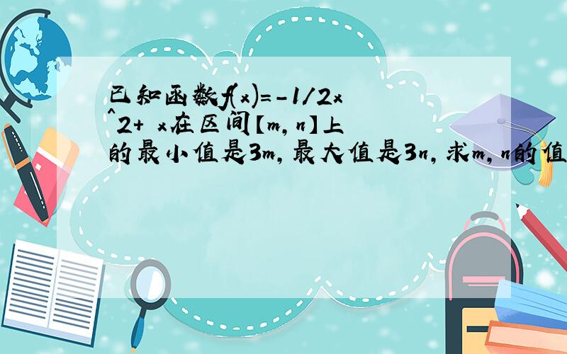 已知函数f(x)=-1/2x^2+ x在区间【m,n】上的最小值是3m,最大值是3n,求m,n的值