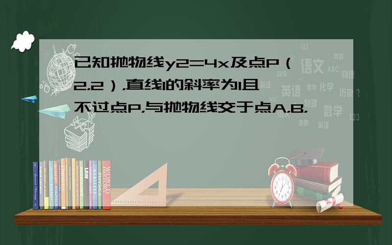 已知抛物线y2=4x及点P（2，2），直线l的斜率为1且不过点P，与抛物线交于点A，B，