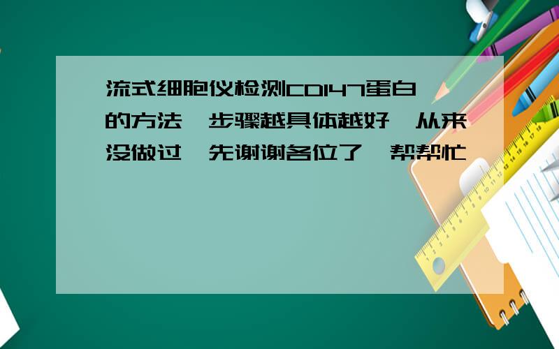 流式细胞仪检测CD147蛋白的方法,步骤越具体越好,从来没做过,先谢谢各位了,帮帮忙