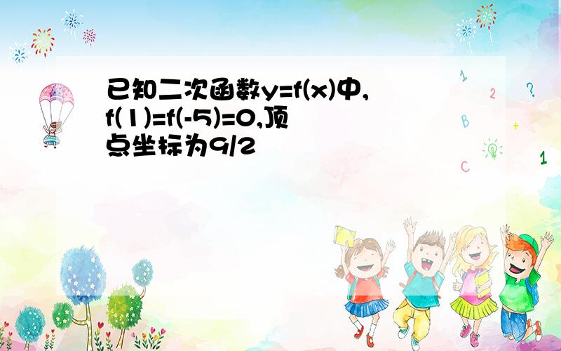 已知二次函数y=f(x)中,f(1)=f(-5)=0,顶点坐标为9/2