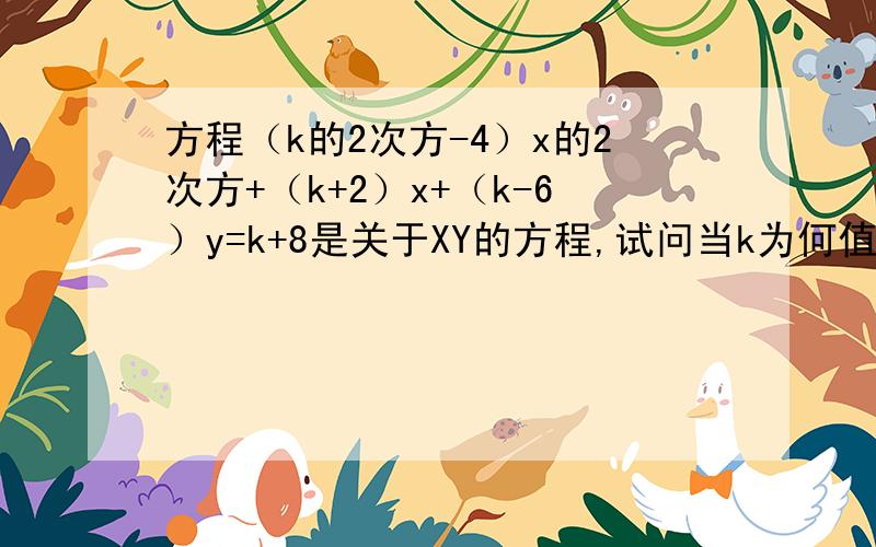 方程（k的2次方-4）x的2次方+（k+2）x+（k-6）y=k+8是关于XY的方程,试问当k为何值时方程为一元一次方程