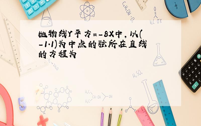 抛物线Y平方=-8X中,以(-1.1)为中点的弦所在直线的方程为