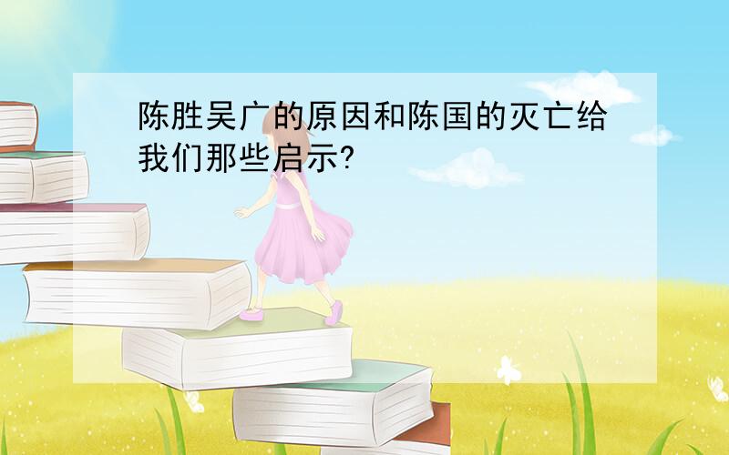 陈胜吴广的原因和陈国的灭亡给我们那些启示?