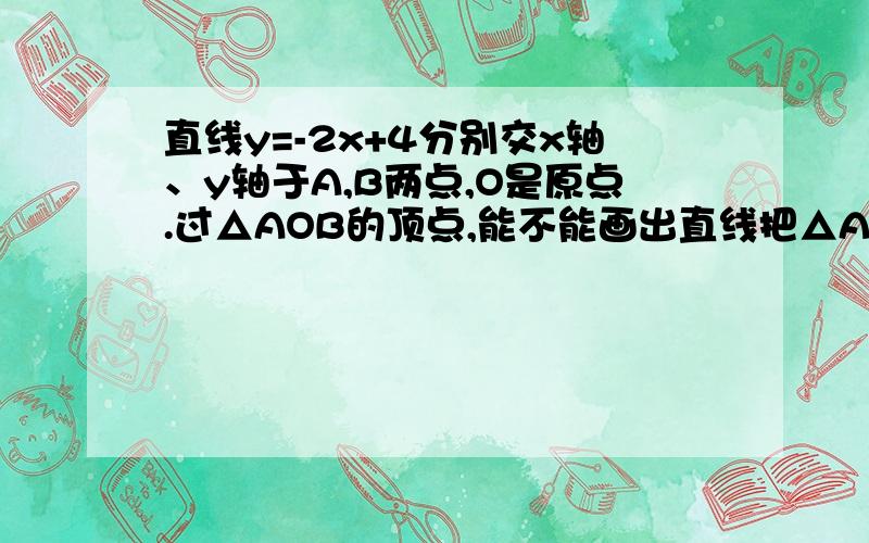 直线y=-2x+4分别交x轴、y轴于A,B两点,O是原点.过△AOB的顶点,能不能画出直线把△AOB分成面积相等的两部分