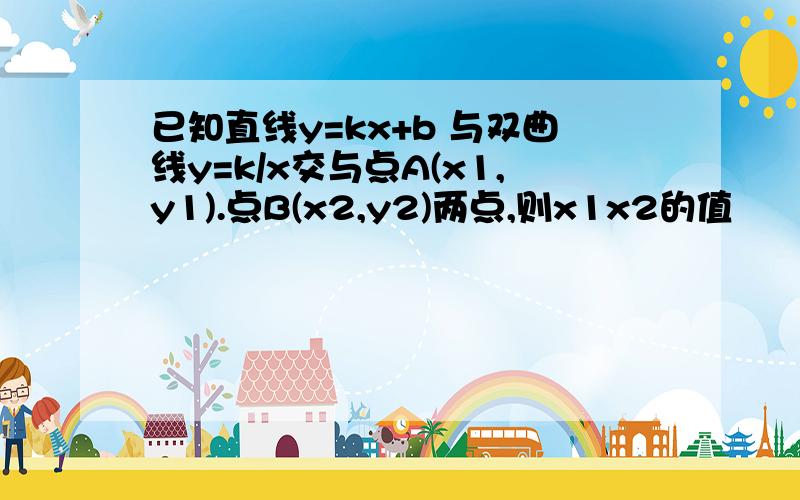 已知直线y=kx+b 与双曲线y=k/x交与点A(x1,y1).点B(x2,y2)两点,则x1x2的值