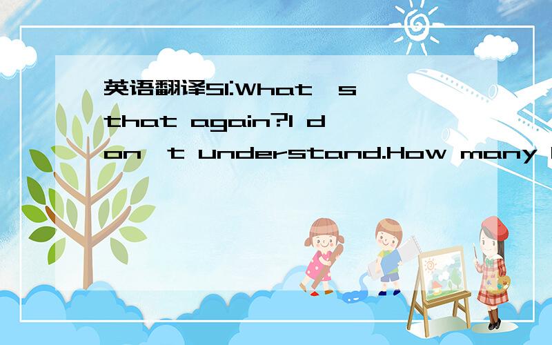 英语翻译S1:What's that again?I don't understand.How many blocks