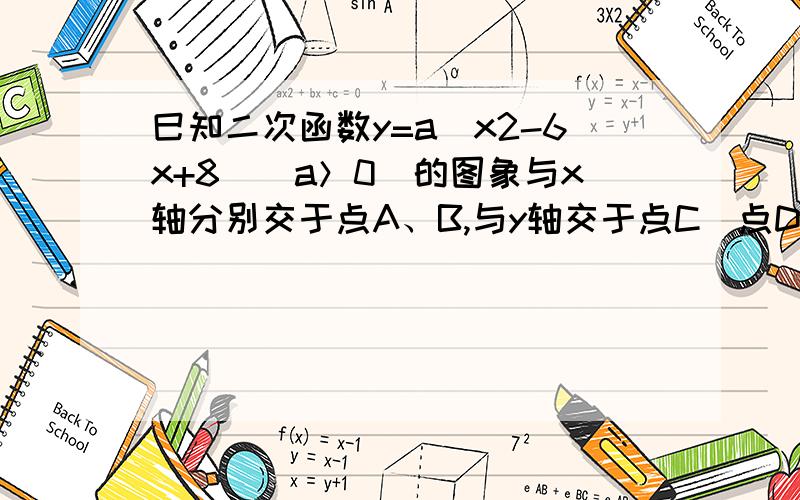 巳知二次函数y=a（x2-6x+8）（a＞0）的图象与x轴分别交于点A、B,与y轴交于点C．点D是抛物线的顶点．