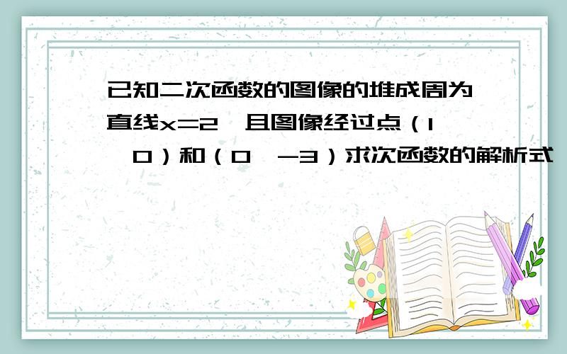 已知二次函数的图像的堆成周为直线x=2,且图像经过点（1,0）和（0,-3）求次函数的解析式