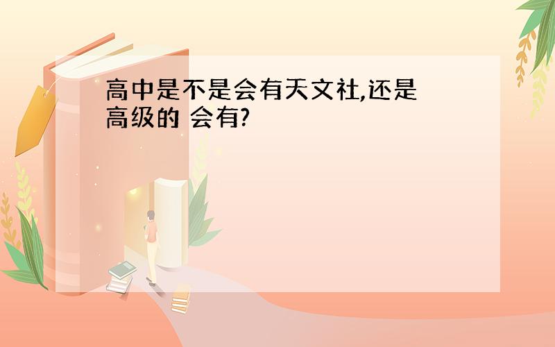 高中是不是会有天文社,还是 高级的 会有?