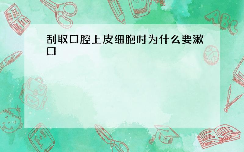 刮取口腔上皮细胞时为什么要漱口