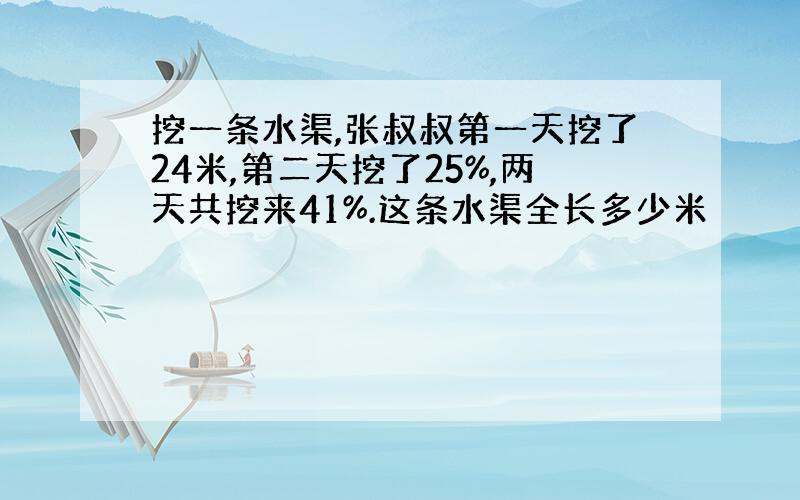 挖一条水渠,张叔叔第一天挖了24米,第二天挖了25%,两天共挖来41%.这条水渠全长多少米