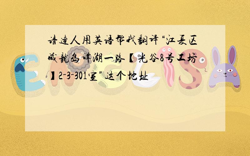 请达人用英语帮我翻译“江夏区藏龙岛谭湖一路【光谷8号工坊】2-3-301室”这个地址