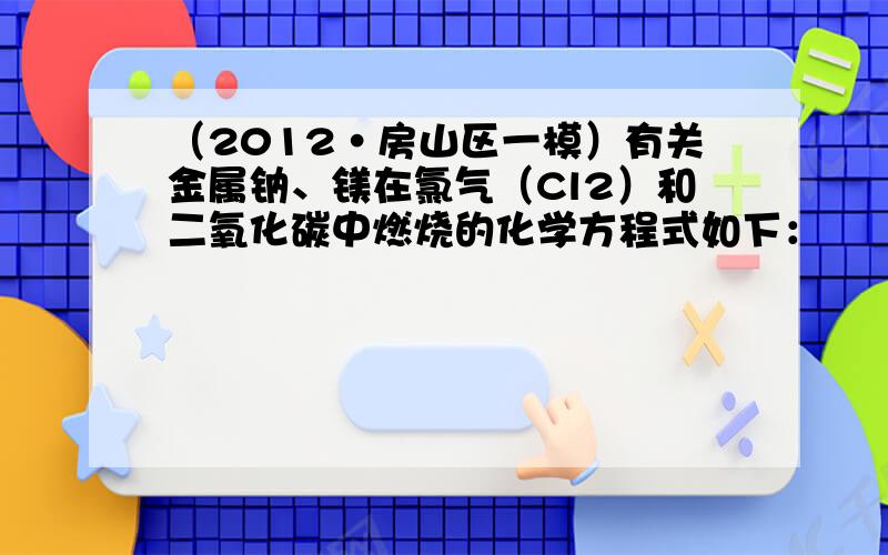 （2012•房山区一模）有关金属钠、镁在氯气（Cl2）和二氧化碳中燃烧的化学方程式如下：