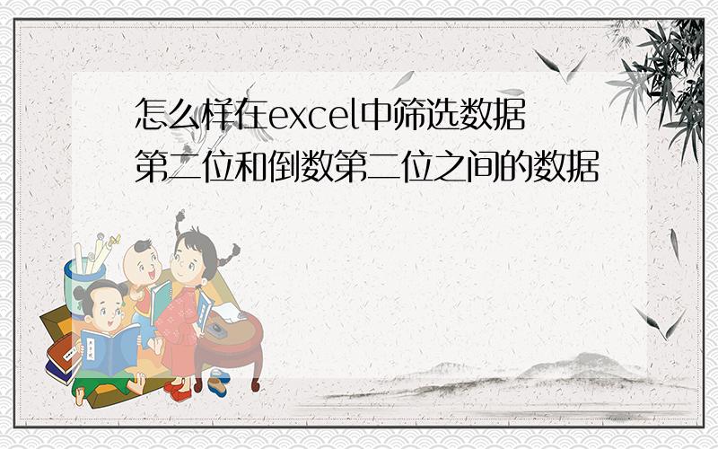 怎么样在excel中筛选数据第二位和倒数第二位之间的数据