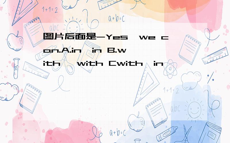 图片后面是-Yes,we can.A.in,in B.with ,with Cwith,in