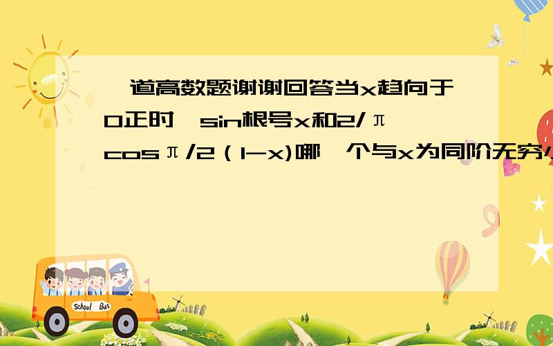 一道高数题谢谢回答当x趋向于0正时,sin根号x和2/πcosπ/2（1-x)哪一个与x为同阶无穷小,哪一个是比x低阶的