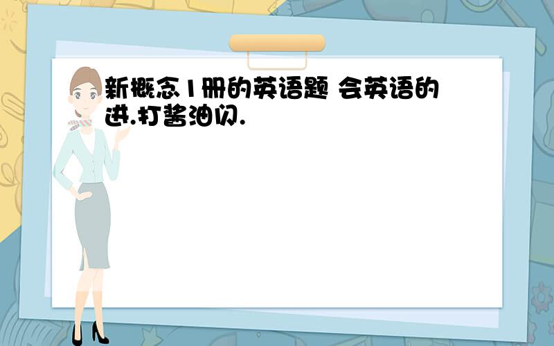 新概念1册的英语题 会英语的进.打酱油闪.