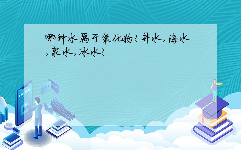 哪种水属于氧化物?井水,海水,泉水,冰水?